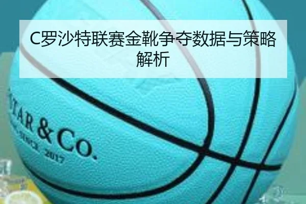 C罗沙特联赛金靴争夺数据与策略解析